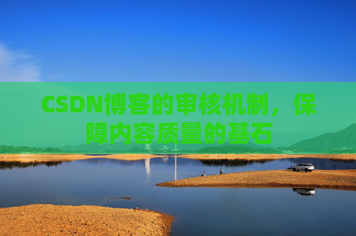 CSDN博客的审核机制,保障内容质量的基石